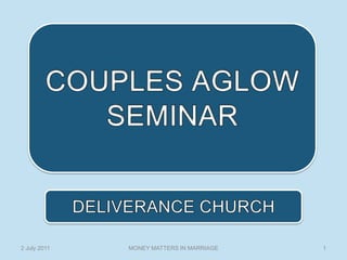 COUPLES AGLOW SEMINAR  1 MONEY MATTERS IN MARRIAGE 2 July 2011 DELIVERANCE CHURCH 