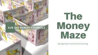 The
Money
Maze
Navigating Financial Accounting
SUB 25K PARISH COUNCILS
 