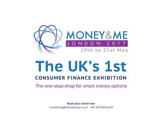 The UK’s 1st
CONSUMER FINANCE EXHIBITION
19th to 21st May
The one-stop-shop for smart money options
Book your stand now
marketing@worldsouq.co.uk +44 203 868 6145
 