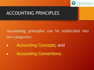 ACCOUNTING PRINCIPLES
Accounting principles can be subdivided into
two categories:
Accounting Concepts; and
Accounting Conventions.