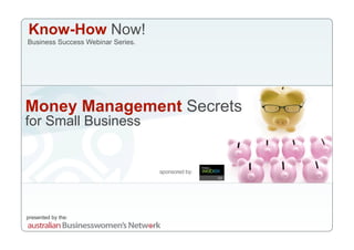 Know-How Now!
Business Success Webinar Series.




Money Management Secrets
for Small Business


                                   sponsored by:




presented by the:
 