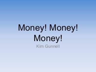 Money! Money!
Money!
Kim Gunnell

 