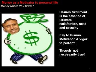 10-1 
Desires fulfillment 
is the essence of 
ultimate 
satisfaction, need 
and security 
Key to Human 
Motivation & vigor 
to perform 
Though not 
necessarily true! 
Money as a Motivator to personal life 
Money Makes You Smile ! 
1 
 