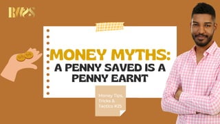 MONEY MYTHS:
A PENNY SAVED IS A
PENNY EARNT
Money Tips,
Tricks &
Tactics #25
 