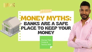 MONEY MYTHS:
BANKS ARE A SAFE
PLACE TO KEEP YOUR
MONEY
Money Tips,
Tricks &
Tactics #26
 