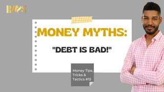 MONEY MYTHS:
"DEBT IS BAD!"
Money Tips,
Tricks &
Tactics #15
 