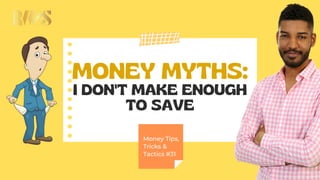 MONEY MYTHS:
I DON'T MAKE ENOUGH
TO SAVE
Money Tips,
Tricks &
Tactics #31
 