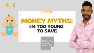 MONEY MYTHS:
I'M TOO YOUNG
TO SAVE
Money Tips,
Tricks &
Tactics #28
 