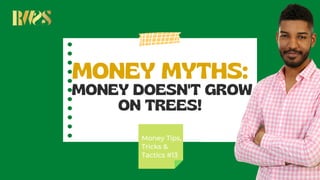 MONEY MYTHS:
MONEY DOESN'T GROW
ON TREES!
Money Tips,
Tricks &
Tactics #13
 