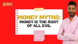 MONEY MYTHS:
MONEY IS THE ROOT
OF ALL EVIL
Money Tips,
Tricks &
Tactics #12
 