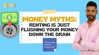 MONEY MYTHS:
RENTING IS JUST
FLUSHING YOUR MONEY
DOWN THE DRAIN
Money Tips,
Tricks &
Tactics #27
 