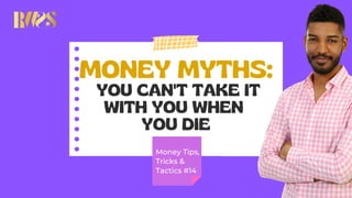 MONEY MYTHS:
YOU CAN'T TAKE IT
WITH YOU WHEN
YOU DIE
Money Tips,
Tricks &
Tactics #14
 