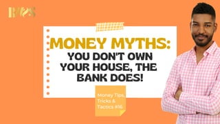 MONEY MYTHS:
YOU DON'T OWN
YOUR HOUSE, THE
BANK DOES!
Money Tips,
Tricks &
Tactics #16
 