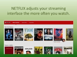 NETFLIX adjusts your streaming
interface the more often you watch.

 