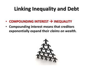 Linking Inequality and Debt

• COMPOUNDING INTEREST  INEQUALITY
• Compounding interest means that creditors
  exponentially expand their claims on wealth.
 