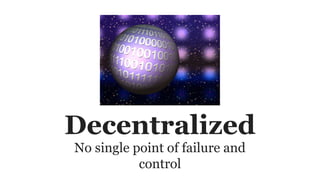 Decentralized
No single point of failure and
control
 