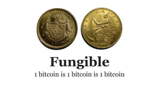 Fungible
1 bitcoin is 1 bitcoin is 1 bitcoin
 