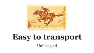 Easy to transport
Unlike gold
 
