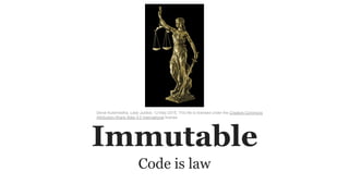 Immutable
Code is law
Deval Kulshrestha, Lady Justice, 12 May 2015, This file is licensed under the Creative Commons
Attribution-Share Alike 4.0 International license
 