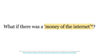 What if there was a ‘money of the internet’*?
*2014, January 27, Akin Fernandez a.k.a. Beautyon_, Bitcoin is not money. If you seek “compliance” you are asking for trouble.,
https://hackernoon.com/bitcoin-is-not-money-if-you-seek-compliance-you-are-asking-for-trouble-cbe9107e5298
 