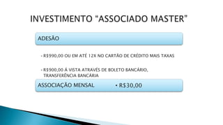 ADESÃO
•R$990,00 OU EM ATÉ 12X NO CARTÃO DE CRÉDITO MAIS TAXAS
•R$900,00 Á VISTA ATRAVÉS DE BOLETO BANCÁRIO,
TRANSFERÊNCIA BANCÁRIA
ASSOCIAÇÃO MENSAL • R$30,00
 