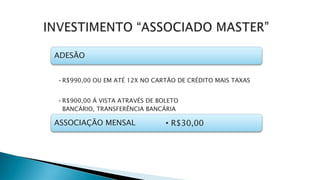 ADESÃO
•R$990,00 OU EM ATÉ 12X NO CARTÃO DE CRÉDITO MAIS TAXAS
•R$900,00 Á VISTA ATRAVÉS DE BOLETO
BANCÁRIO, TRANSFERÊNCIA BANCÁRIA
ASSOCIAÇÃO MENSAL • R$30,00
 