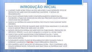  A MONEY OVER WORK POSSUI UM DOS MELHORES E MAIS DIFERENTES TIPOS DE PRODUTOS, COM SUA
LOJA VIRTUAL TODOS OS ASSOCIADOS COMPRARAM PRODUTOS COM MUITO DESCONTO ALGO
INÉDITO NO MERCADO DO MARKETING MULTINÍVEL E SISTEMA DE REMUNERAÇÃO IRÁ ACONTECER.
 SEJA PAGO APENAS PARA FAZER COMPARTILHAMENTOS DIÁRIOS EM SEU FACEBOOK.
 NUNCA NA HISTÓRIA DO MMN SE INVESTIU TÃO POUCO PARA GANHAR TANTO DINHEIRO.
 TEMOS TODOS OS TIPOS DE GANHOS QUE VOCÊ POSSA IMAGINAR, E O MELHOR, COM O MENOR PREÇO
DE MERCADO JÁ VISTO.
 NOSSOS PRODUTOS ENTRAM NO MERCADO DA PUBLICIDADE, PRESTAÇÃO DE SERVIÇO. (você não é
obrigado a comprar ou vender nada)
 TODO O SEU LUCRO MAIOR ESTAR CONCENTRADO EM SEU 1º NÍVEL, COMPARTILHE SEU WEBSITE PARA
TODO O BRASIL E ESCOLHA BEM SEUS INDICADOS DIRETOS.
 FUTURAMENTE NOSSO PLANO DE REMUNERAÇÃO SERÁ PASSADO PARA O EXTERIOR E USAREMOS O
AKATUS COMO FERRAMENTA PRINCIPAL.
 ESTÁ EMPRESA NÃO É IMITAÇÃO DE NENHUMA OUTRA , PELO CONTRÁRIO, NÓS SOMOS
DIFERENCIADOS, PAGAMOS MAIS QUE TODAS AS EMPRESAS QUE VOCÊ CONHECE.
 