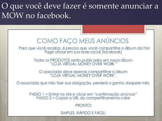O que você deve fazer é somente anunciar a
MOW no facebook.
 