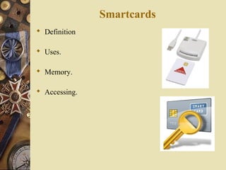 Smartcards
 Definition

 Uses.

 Memory.

 Accessing.
 