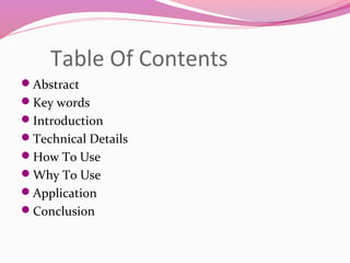 Table Of Contents
Abstract
Key words
Introduction
Technical Details
How To Use
Why To Use
Application
Conclusion
 