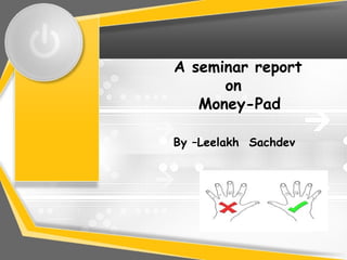 A seminar report
on
Money-Pad
By –Leelakh Sachdev
 
