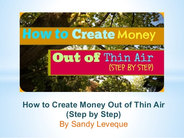 Creating Money Out Of Thin Air Step By Step Guide - 