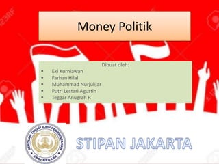 Money Politik
Dibuat oleh:
 Eki Kurniawan
 Farhan Hilal
 Muhammad Nurjulijar
 Putri Lestari Agustin
 Teggar Anugrah R
 