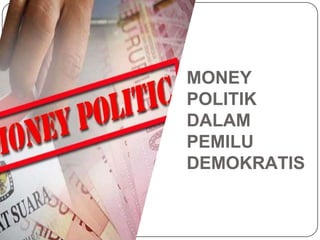 MONEY
POLITIK
DALAM
PEMILU
DEMOKRATIS
 