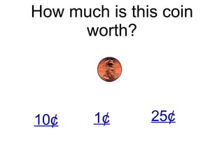How much is this coin worth? 10¢ 1 ¢ 25¢ 