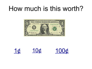 How much is this worth? 1¢ 10¢ 100 ¢ 