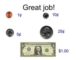 Great job!   1¢ 5¢ 10¢ 25¢ $1.00 