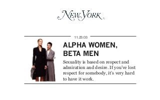 ALPHA WOMEN,
BETA MEN
11.23.03
Sexuality is based on respect and
admiration and desire. If you’ve lost
respect for somebody, it’s very hard
to have it work.
 