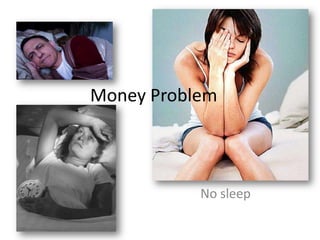 Money Problem



           No sleep
 