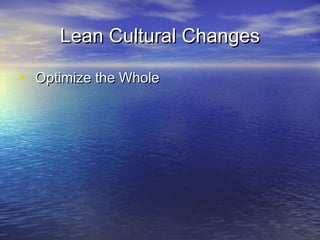 Lean Cultural ChangesLean Cultural Changes
• Optimize the WholeOptimize the Whole
 