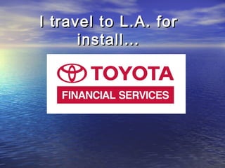 I travel to L.A. forI travel to L.A. for
install…install…
 
