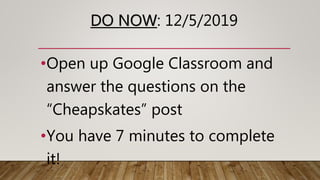 DO NOW: 12/5/2019
•Open up Google Classroom and
answer the questions on the
“Cheapskates” post
•You have 7 minutes to complete
it!
 