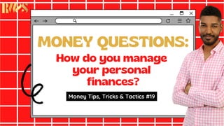 MONEY QUESTIONS:
How do you manage
your personal
finances?
Money Tips, Tricks & Tactics #19
 