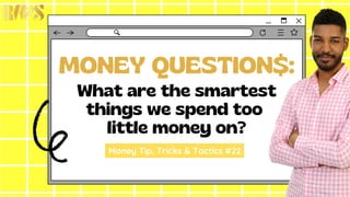 MONEY QUESTION$:
What are the smartest
things we spend too
little money on?
Money Tip, Tricks & Tactics #22
 