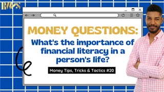MONEY QUESTIONS:
What's the importance of
financial literacy in a
person's life?
Money Tips, Tricks & Tactics #20
 