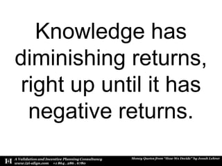 Knowledge has diminishing returns,   right up until it has negative returns.<br />
