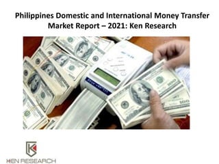 Philippines Domestic and International Money Transfer
Market Report – 2021: Ken Research
 