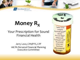 Money RX
Your Prescription for Sound
Financial Health
Jerry Love, CPA/PFS, CFP
AICPA Personal Financial Planning
Executive Committee
 