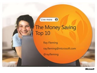 The Money Saving Top 10 Ray Fleming ray.fleming@microsoft.com @rayfleming 