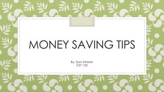 MONEY SAVING TIPS
By: Sam Strieter
CST 133
 